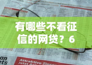 有哪些不看征信的网贷？6千元无门槛借款平台推荐，7个低门槛不查征信的软件盘点