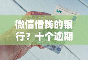 微信借钱的银行？十个逾期也不怕的不看征信好下款的借钱软件