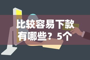 比较容易下款有哪些？5个平台贷款额度高推荐给你