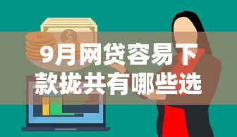 9月网贷容易下款拢共有哪些选择？7个网贷平台一定能借到钱详解