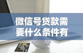微信号贷款需要什么条件有哪些？7个满19岁可以借款的口子推荐给你