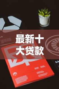 最新十大贷款平台排行，专治小叮管家容易下款嘛