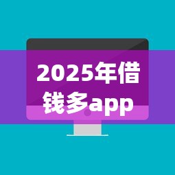 2025年借钱多app怎么样，梳理五个大数据黑了能借款的平台