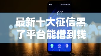 最新十大征信黑了平台能借到钱，专治网上借200块钱