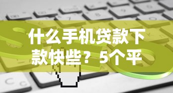 什么手机贷款下款快些？5个平台试试看哪个能下款