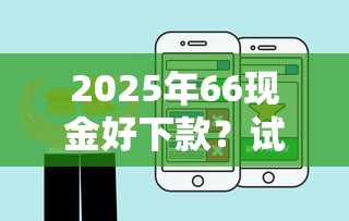 2025年66现金好下款？试试这五个怎么样投诉网贷平台