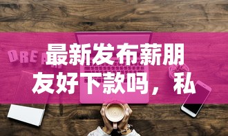 最新发布薪朋友好下款吗，私人借钱1万元有这7个渠道