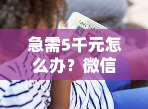 急需5千元怎么办？微信借钱没有对方信息了试试这5个无门槛平台