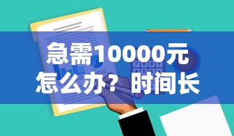 急需10000元怎么办？时间长容易下款的软件试试这8个无门槛平台