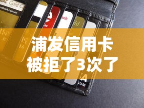 浦发信用卡被拒了3次了？看看这6个贷款平台有没有能下款的