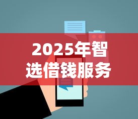 2025年智选借钱服务？公布五个内蒙古人好下款的平台