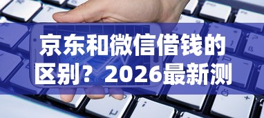 京东和微信借钱的区别？2026最新测评10个手机分期贷款平台