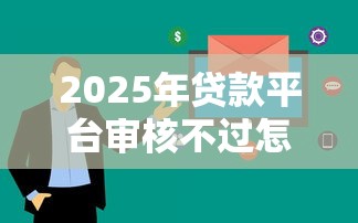 2025年贷款平台审核不过怎么办：看看这5个黑贷款马上下款的口子