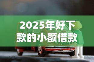 2025年好下款的小额借款：试试这五个车子抵押贷款平台