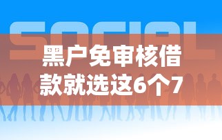 黑户免审核借款就选这6个7千元网贷借款平台好