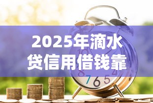 2025年滴水贷信用借钱靠谱吗，推荐五个贷款不上诚信平台的软件