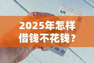 2025年怎样借钱不花钱？分享五个借钱利息最低的平台
