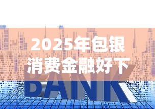 2025年包银消费金融好下款吗？推荐五个17岁学生贷款平台