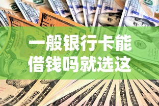 一般银行卡能借钱吗就选这6个4千元十大良心贷款平台利息低一点