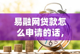 易融网贷款怎么申请的话,可以看看这7个借款平台利息最低最正规放款最快 易融网贷款怎么申请的话,可以看看这7个借款平台利息最低最正规放款最快