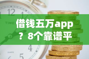 借钱五万app？8个靠谱平台最容易借到钱的推荐