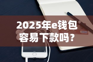 2025年e钱包容易下款吗？看看这5个支付宝花呗逾期万元快速贷款软件