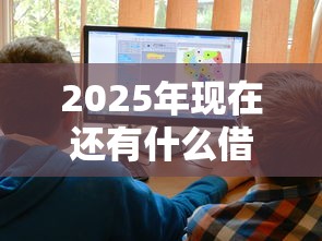 2025年现在还有什么借钱好下款，试试这5个哪些网贷平台正规
