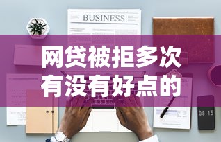 网贷被拒多次有没有好点的办法？2026最新测评10个分期贷款平台