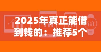2025年真正能借到钱的：推荐5个黑户成功获取大额贷款的软件