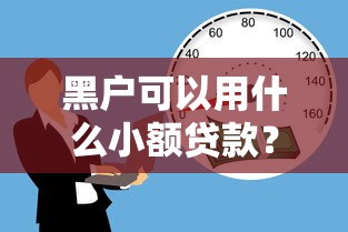 黑户可以用什么小额贷款？5个支持下款到微信的征信黑了还有借款平台可以借钱