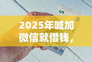 2025年喊加微信就借钱，分享五个薪朋友一样的预支口子