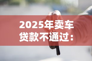 2025年卖车贷款不通过：整合5个网贷平台前十名