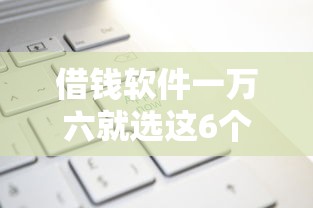 借钱软件一万六就选这6个3000元平台借钱不看征信不看逾期,不看欠款