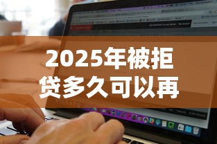 2025年被拒贷多久可以再申请：罗列5个黑白贷款不是高炮的软件