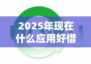 2025年现在什么应用好借钱下载：梳理5个平台贷款额度高
