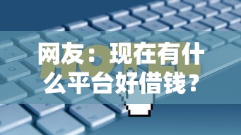 网友：现在有什么平台好借钱？求介绍几款逾期了在平台可以借到钱