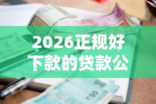 2026正规好下款的贷款公司，差3千元就选这7个平台