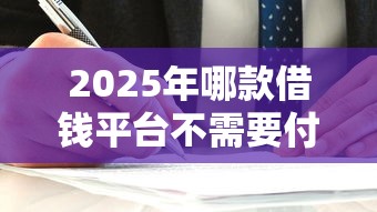 2025年哪款借钱平台不需要付钱，罗列五个信用不好哪几个平台可以借钱