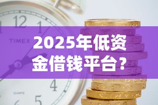 2025年低资金借钱平台？试试这5个借款平台借钱好