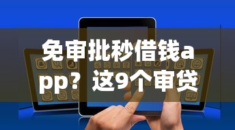 免审批秒借钱app？这9个审贷口子审核加快的平台值得一试