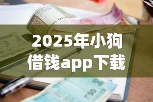 2025年小狗借钱app下载：看看这5个小额借款平台正规利息低