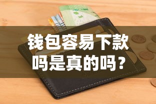 钱包容易下款吗是真的吗？7个靠谱真正不查征信的贷款软件推荐