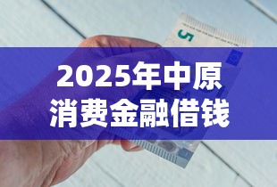 2025年中原消费金融借钱坑人不？罗列五个有借款平台不需要征信就能借钱的