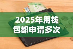 2025年用钱包都申请多次被拒：整理五个最容易下款的贷款平台
