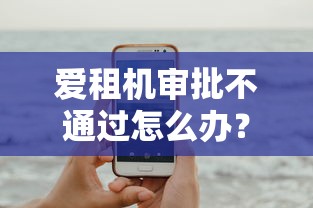 爱租机审批不通过怎么办？这8个黑户逾期下款平台可以试试