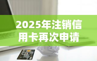 2025年注销信用卡再次申请被拒？试试这五个靠谱的借款软件