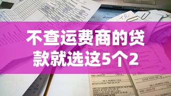 不查运费商的贷款就选这5个20000元简单容易贷款软件