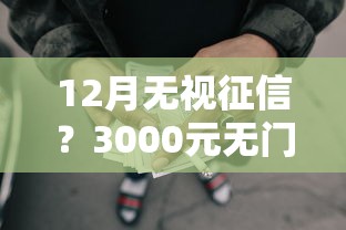 12月无视征信？3000元无门槛借款平台推荐，5个大额网贷平台盘点