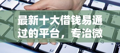 最新十大借钱易通过的平台，专治微信借款在哪里借钱