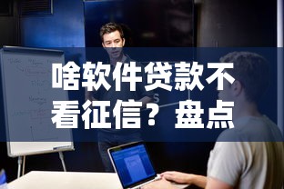 啥软件贷款不看征信？盘点最新7个失信被执行人可以贷款的平台